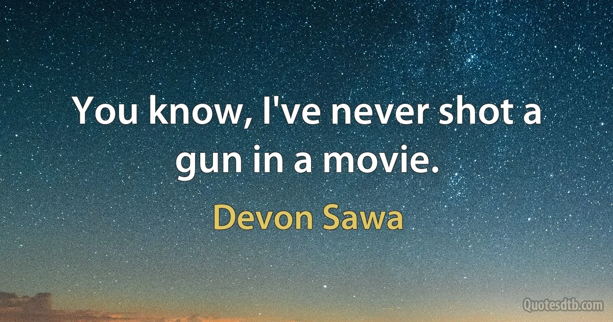 You know, I've never shot a gun in a movie. (Devon Sawa)