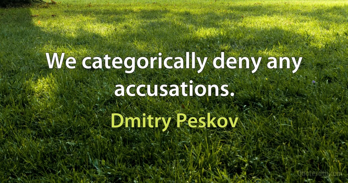 We categorically deny any accusations. (Dmitry Peskov)