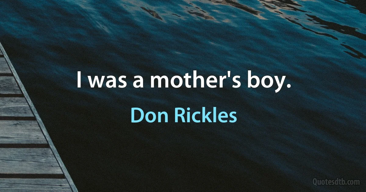 I was a mother's boy. (Don Rickles)