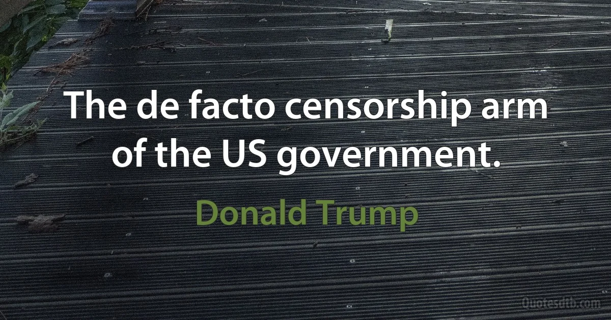 The de facto censorship arm of the US government. (Donald Trump)