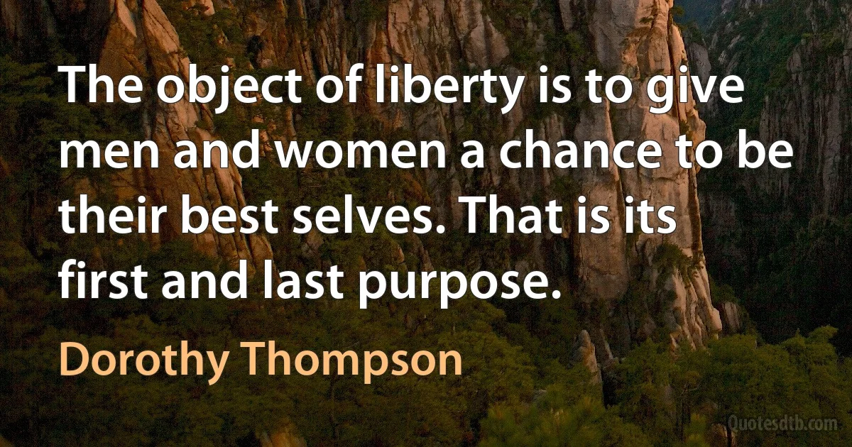 The object of liberty is to give men and women a chance to be their best selves. That is its first and last purpose. (Dorothy Thompson)