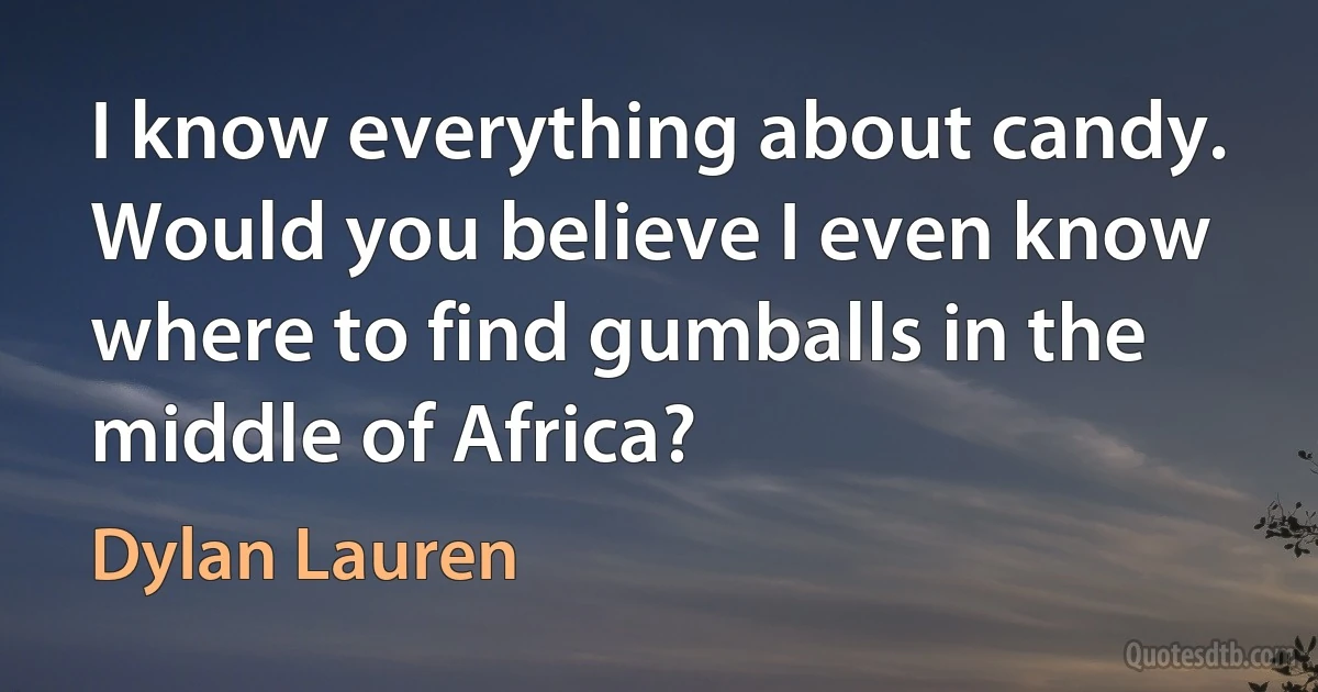 I know everything about candy. Would you believe I even know where to find gumballs in the middle of Africa? (Dylan Lauren)