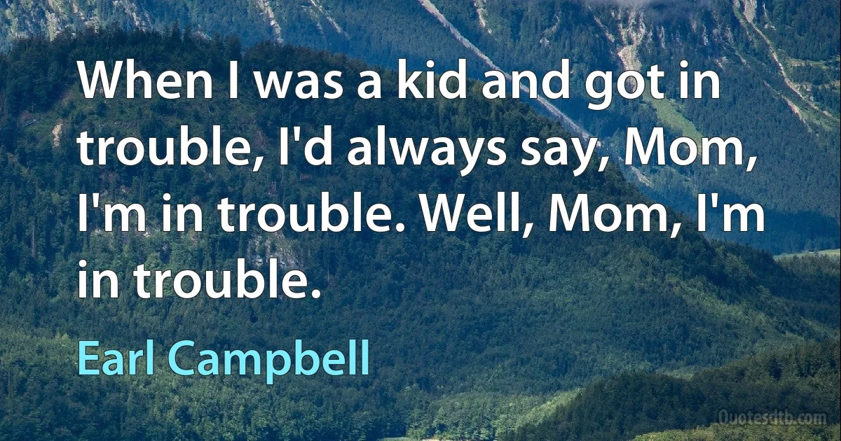 When I was a kid and got in trouble, I'd always say, Mom, I'm in trouble. Well, Mom, I'm in trouble. (Earl Campbell)