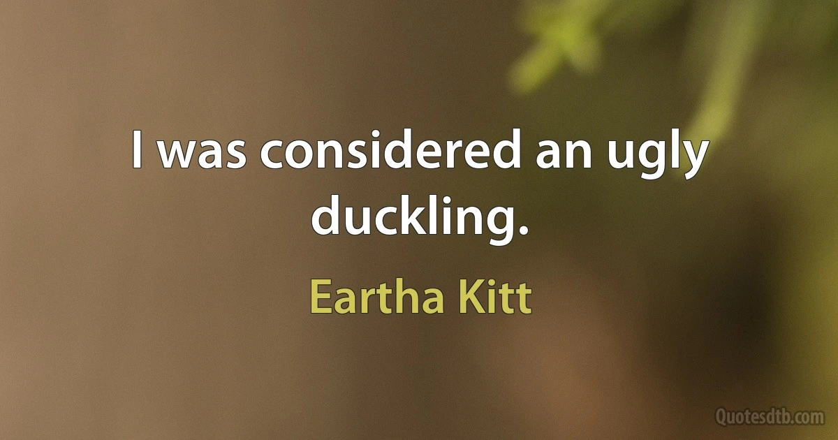 I was considered an ugly duckling. (Eartha Kitt)