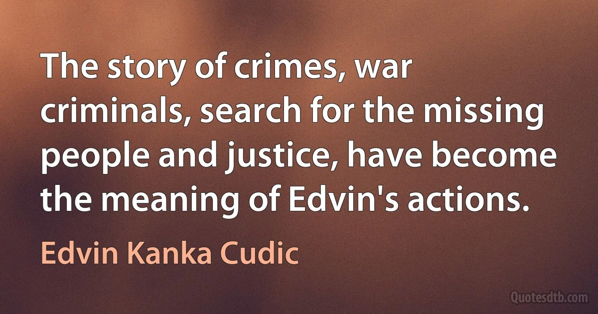 The story of crimes, war criminals, search for the missing people and justice, have become the meaning of Edvin's actions. (Edvin Kanka Cudic)