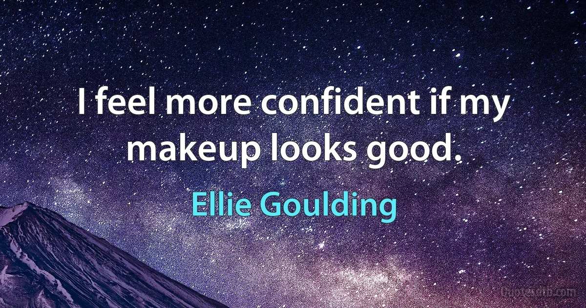 I feel more confident if my makeup looks good. (Ellie Goulding)