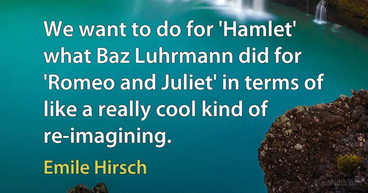 We want to do for 'Hamlet' what Baz Luhrmann did for 'Romeo and Juliet' in terms of like a really cool kind of re-imagining. (Emile Hirsch)