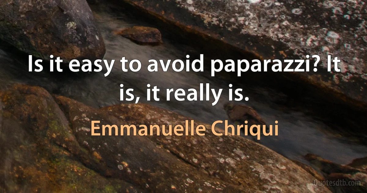 Is it easy to avoid paparazzi? It is, it really is. (Emmanuelle Chriqui)