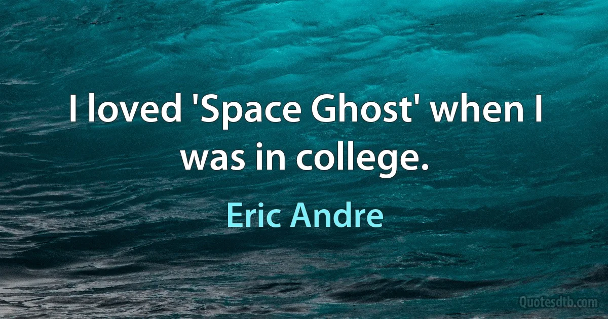 I loved 'Space Ghost' when I was in college. (Eric Andre)