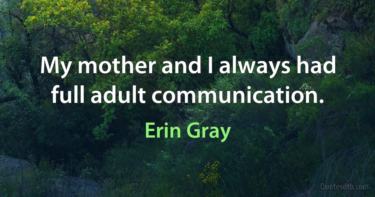 My mother and I always had full adult communication. (Erin Gray)