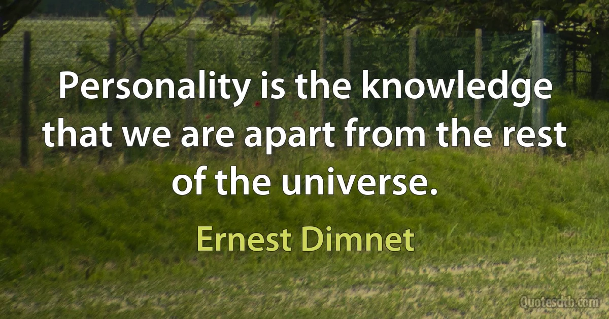 Personality is the knowledge that we are apart from the rest of the universe. (Ernest Dimnet)