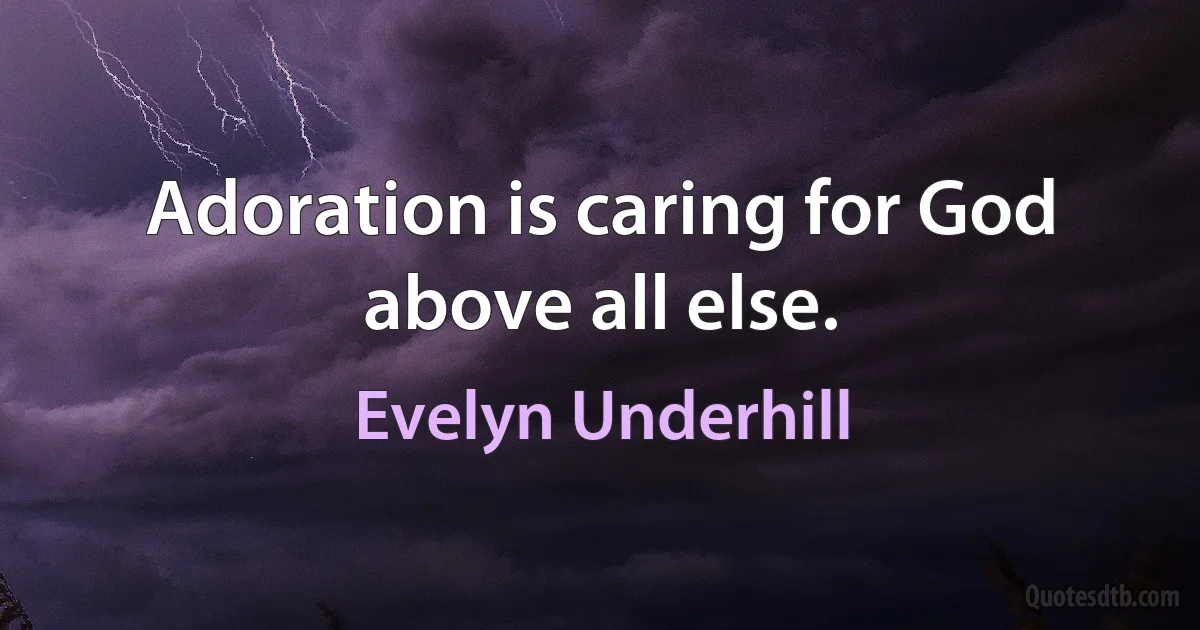 Adoration is caring for God above all else. (Evelyn Underhill)