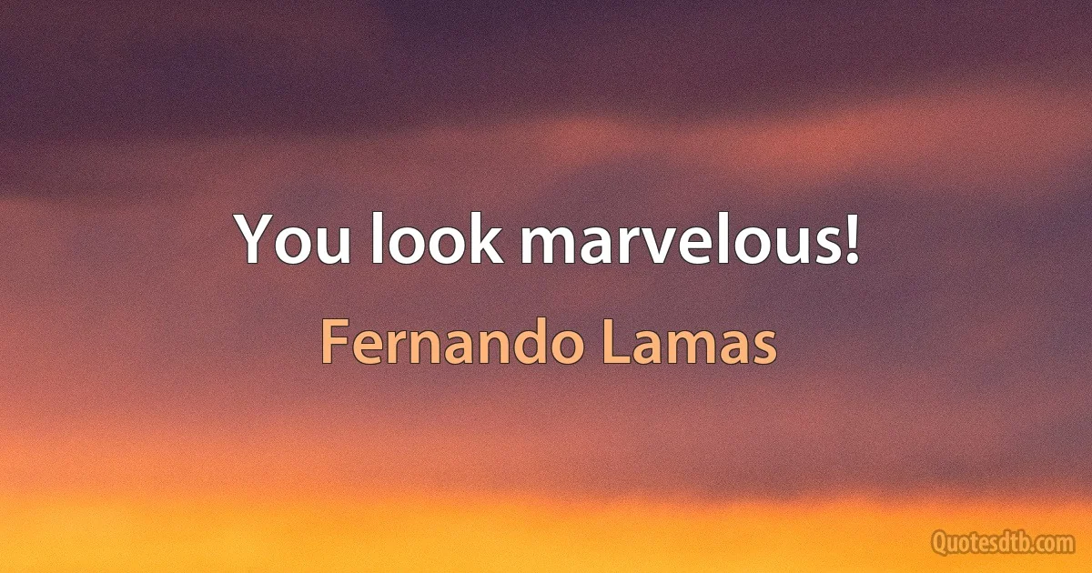 You look marvelous! (Fernando Lamas)