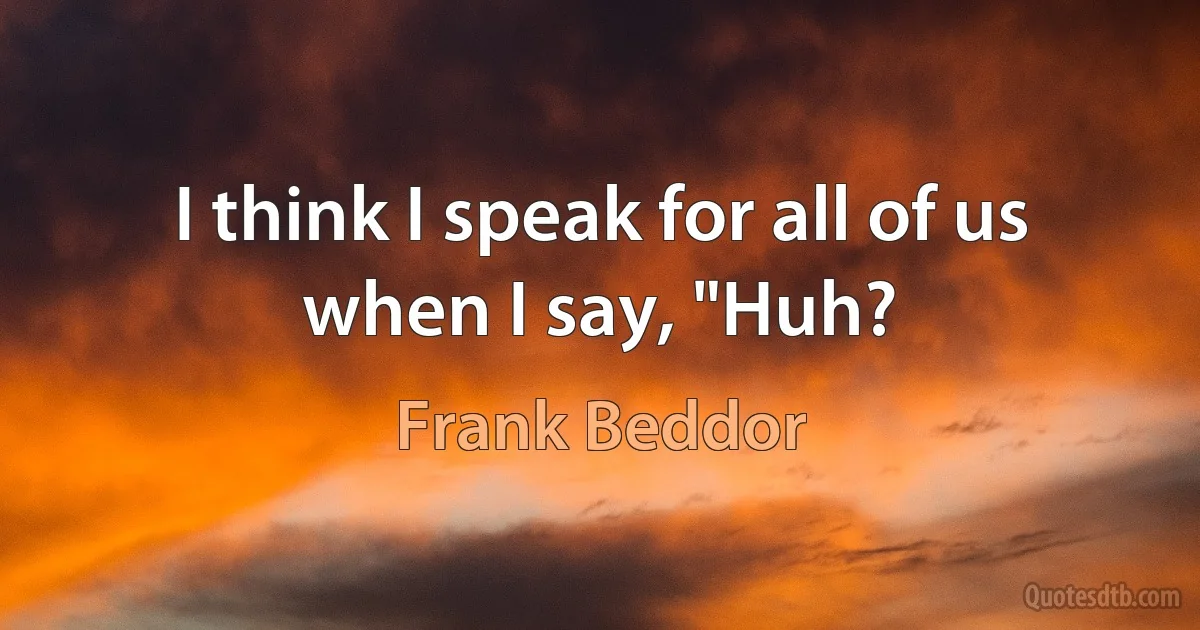 I think I speak for all of us when I say, "Huh? (Frank Beddor)