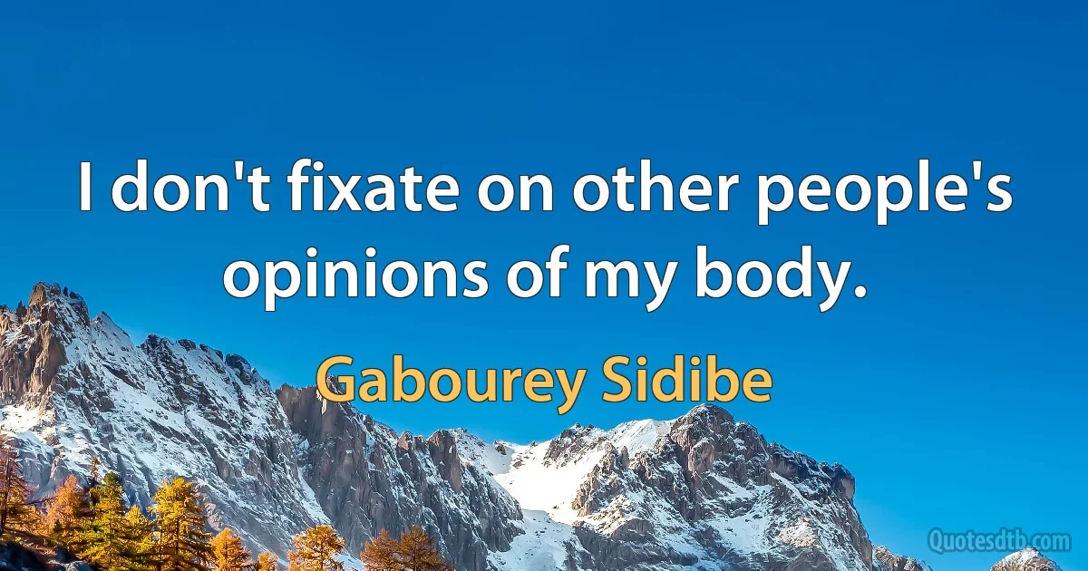 I don't fixate on other people's opinions of my body. (Gabourey Sidibe)