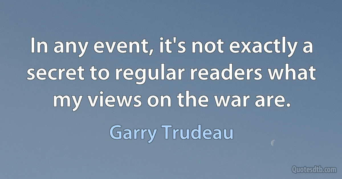 In any event, it's not exactly a secret to regular readers what my views on the war are. (Garry Trudeau)