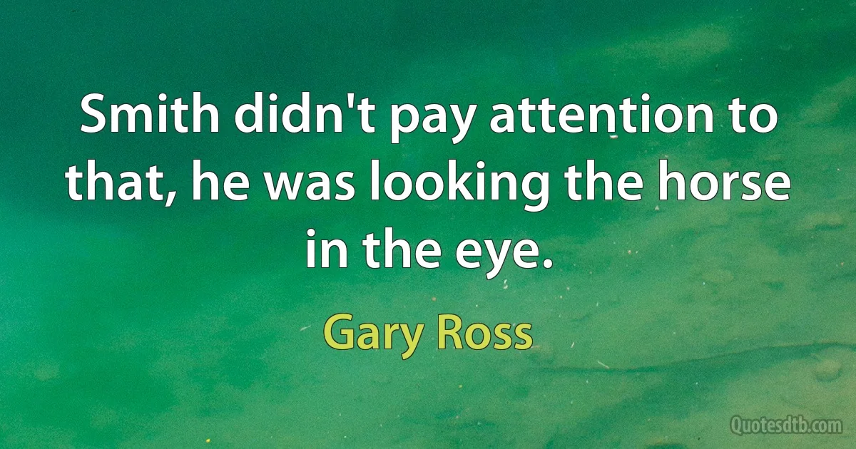 Smith didn't pay attention to that, he was looking the horse in the eye. (Gary Ross)