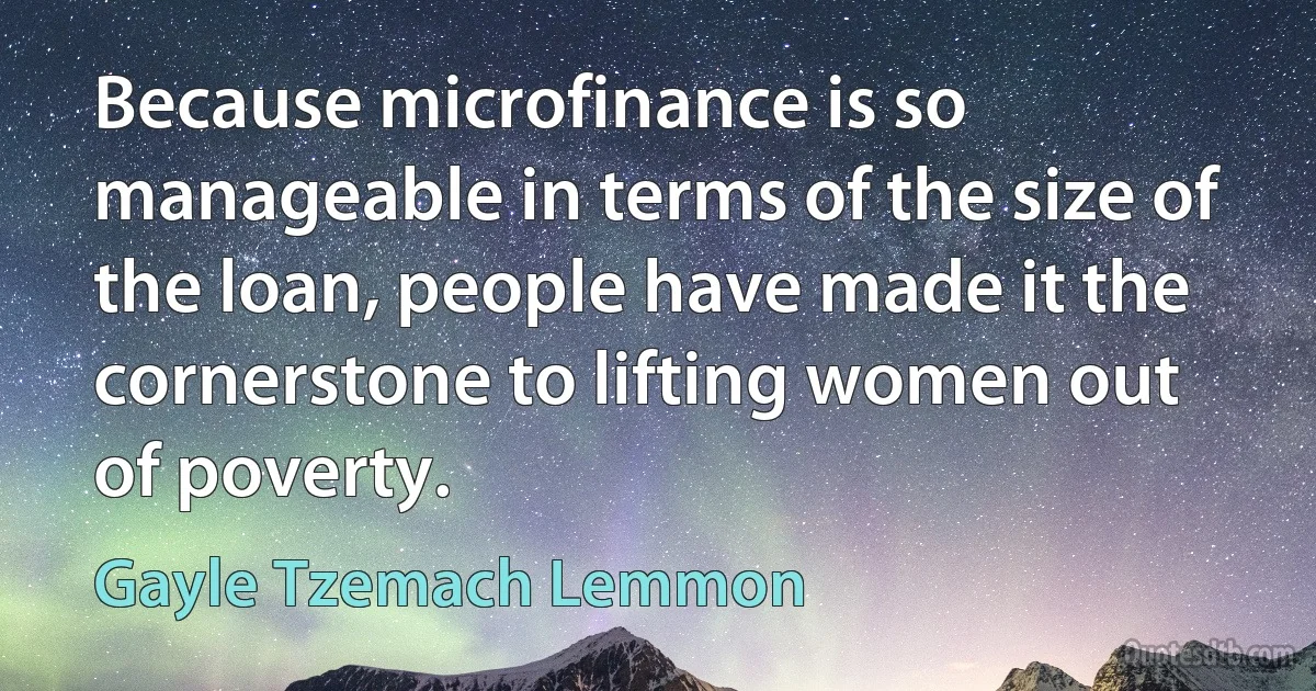 Because microfinance is so manageable in terms of the size of the loan, people have made it the cornerstone to lifting women out of poverty. (Gayle Tzemach Lemmon)