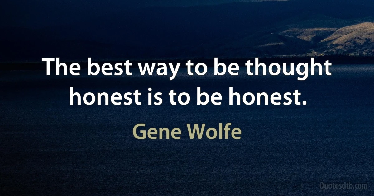 The best way to be thought honest is to be honest. (Gene Wolfe)