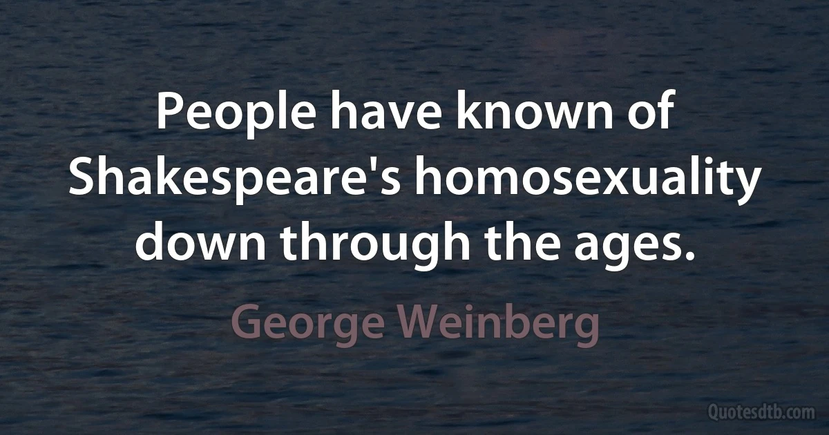 People have known of Shakespeare's homosexuality down through the ages. (George Weinberg)