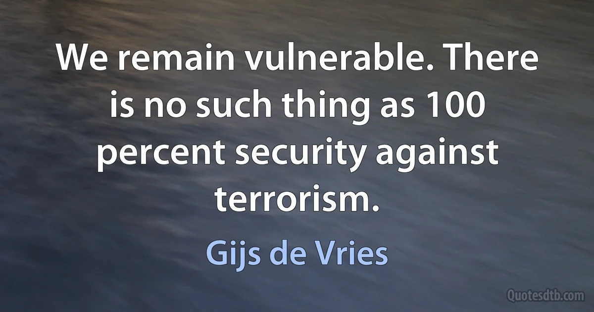 We remain vulnerable. There is no such thing as 100 percent security against terrorism. (Gijs de Vries)