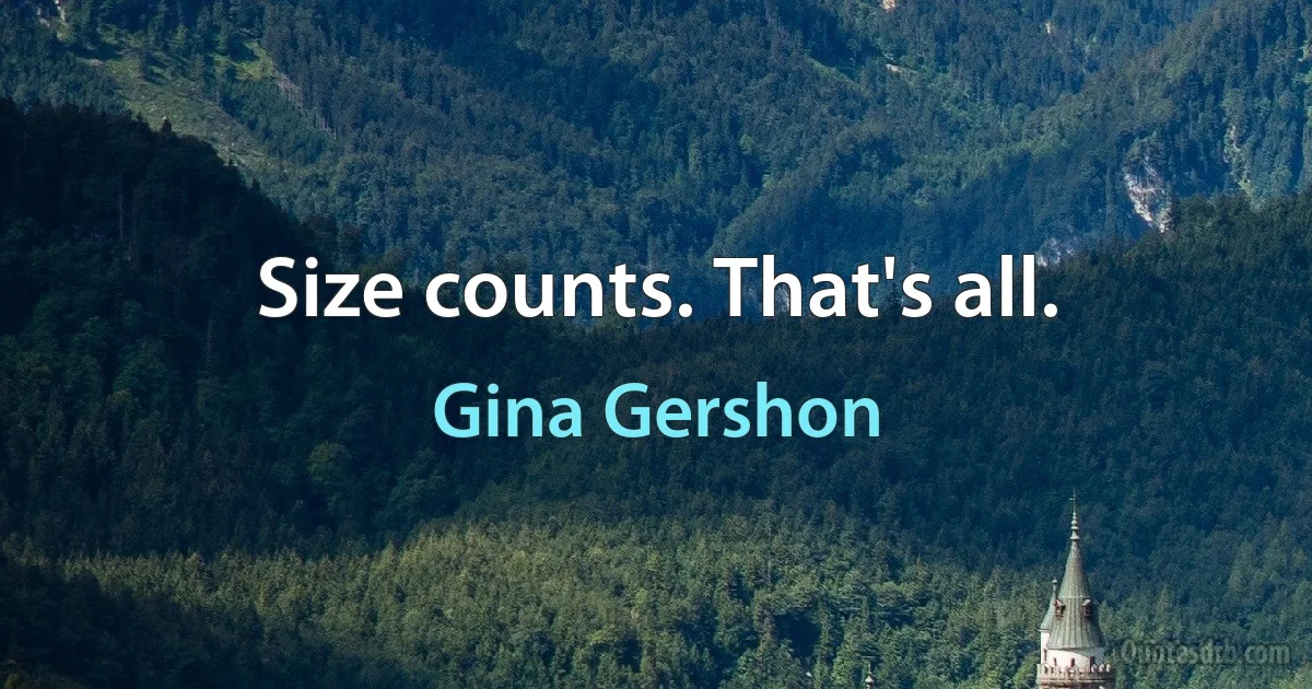 Size counts. That's all. (Gina Gershon)