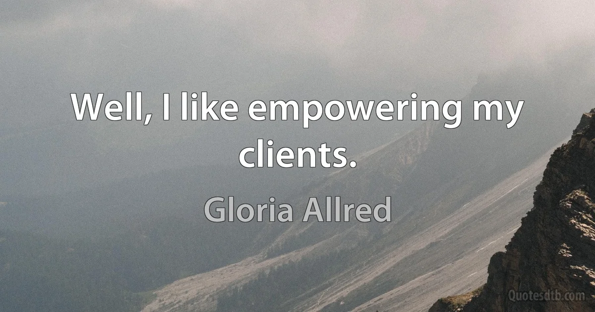 Well, I like empowering my clients. (Gloria Allred)