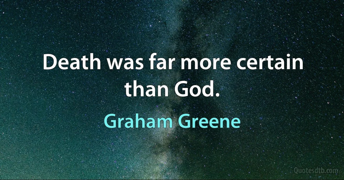 Death was far more certain than God. (Graham Greene)