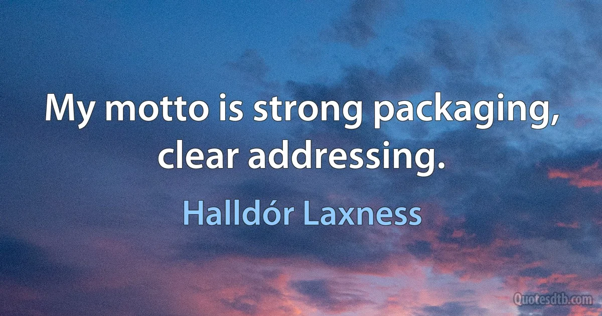 My motto is strong packaging, clear addressing. (Halldór Laxness)