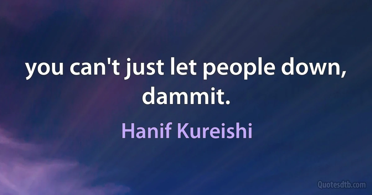 you can't just let people down, dammit. (Hanif Kureishi)