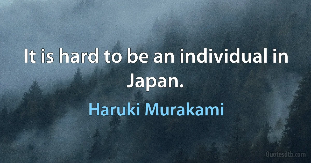 It is hard to be an individual in Japan. (Haruki Murakami)