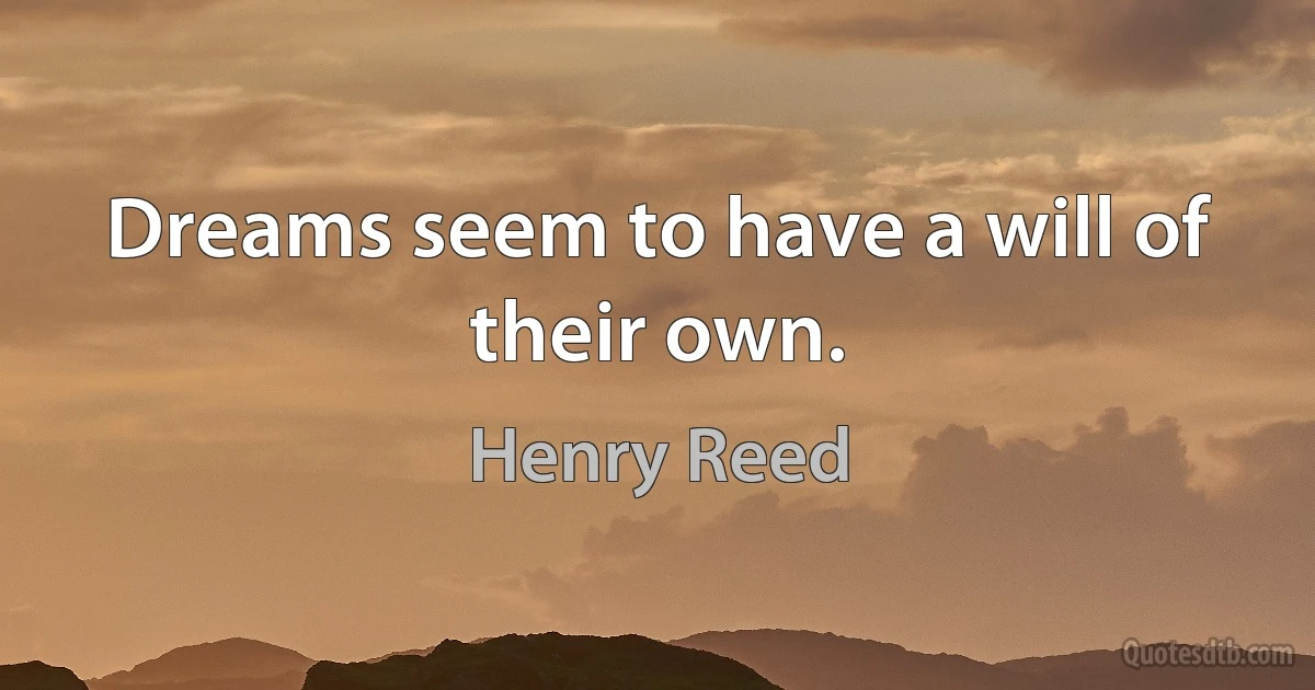 Dreams seem to have a will of their own. (Henry Reed)