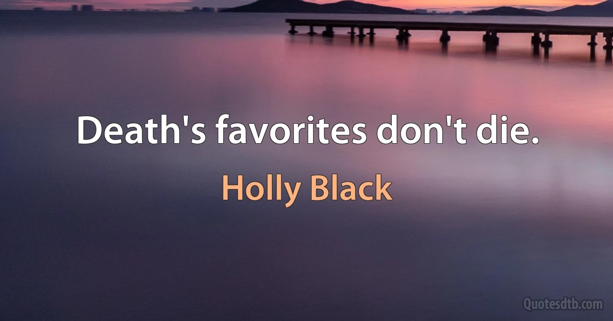 Death's favorites don't die. (Holly Black)