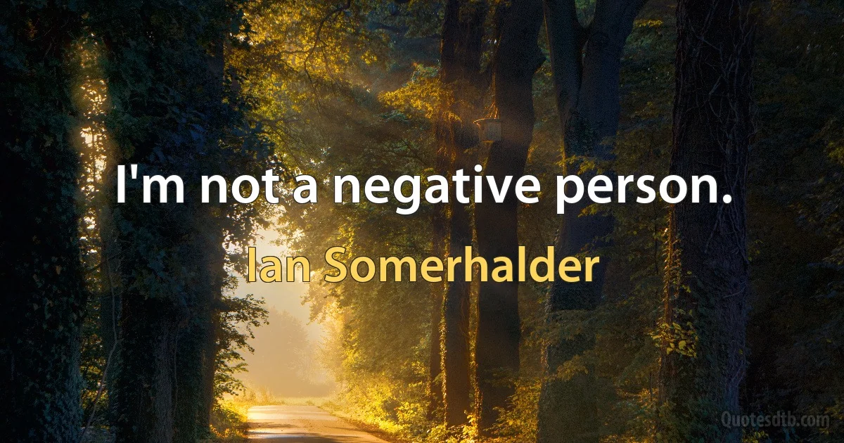 I'm not a negative person. (Ian Somerhalder)