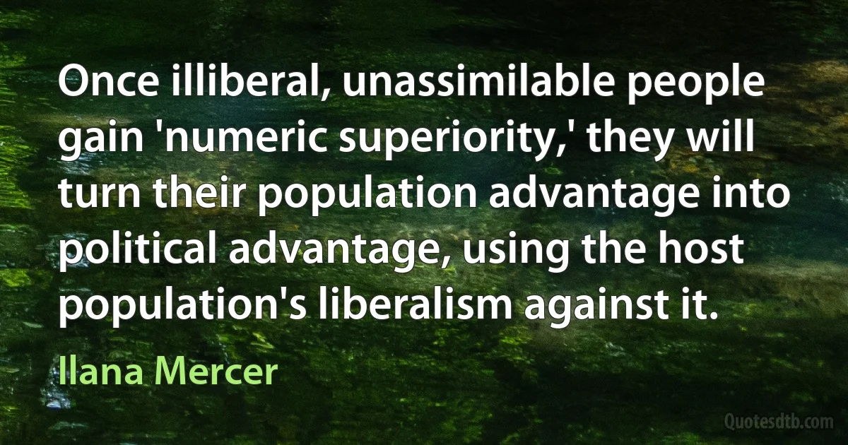 Once illiberal, unassimilable people gain 'numeric superiority,' they will turn their population advantage into political advantage, using the host population's liberalism against it. (Ilana Mercer)