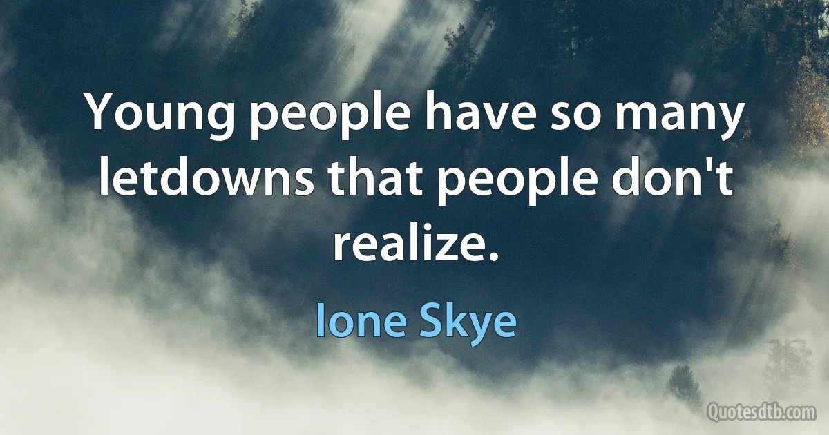 Young people have so many letdowns that people don't realize. (Ione Skye)