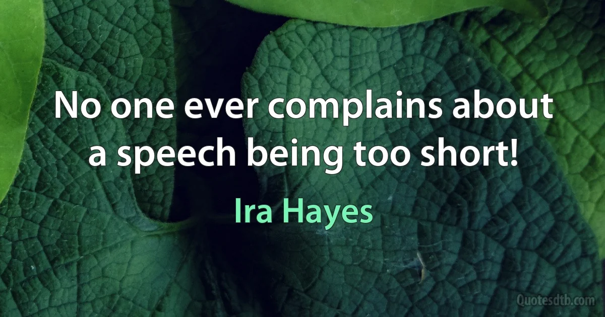 No one ever complains about a speech being too short! (Ira Hayes)