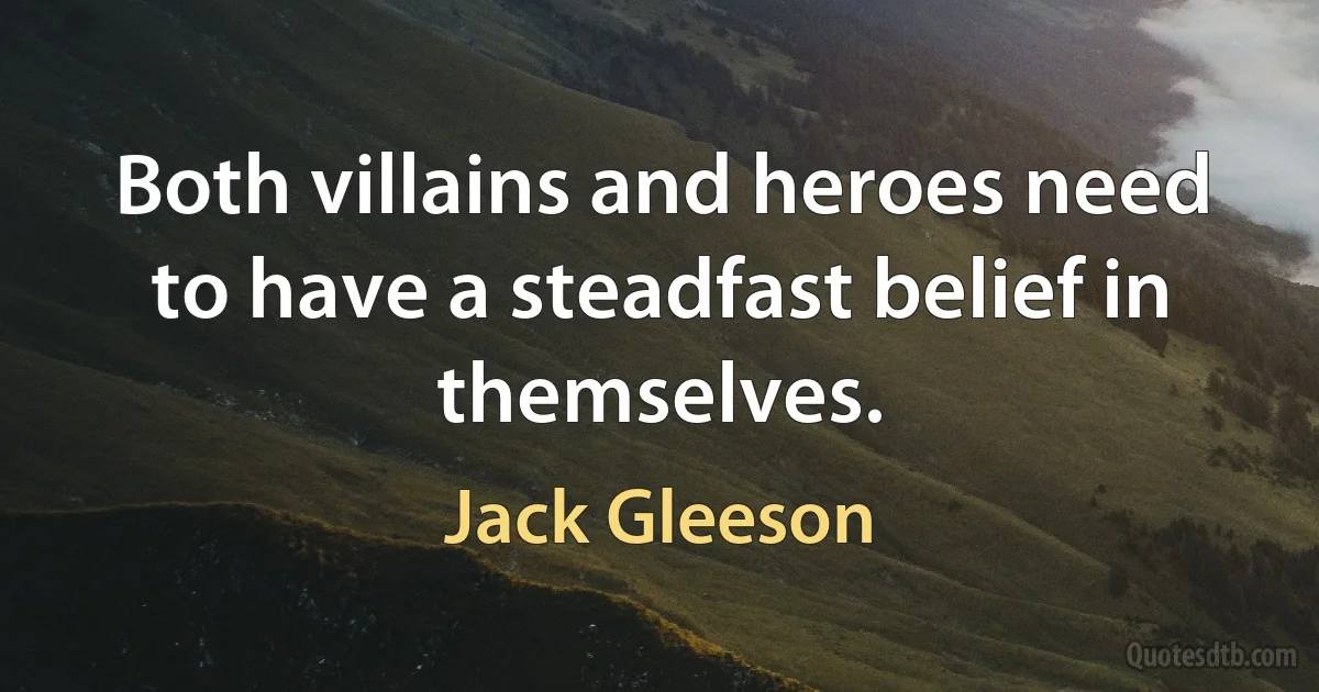 Both villains and heroes need to have a steadfast belief in themselves. (Jack Gleeson)