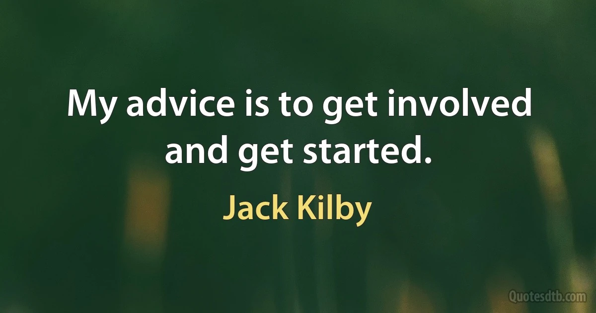 My advice is to get involved and get started. (Jack Kilby)