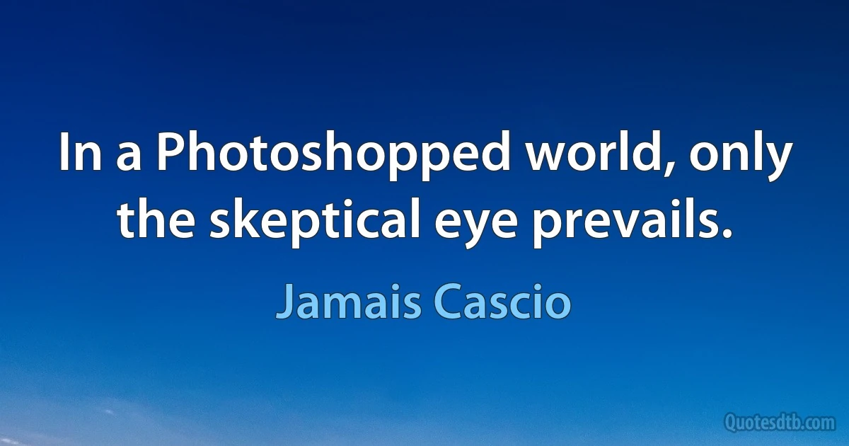 In a Photoshopped world, only the skeptical eye prevails. (Jamais Cascio)