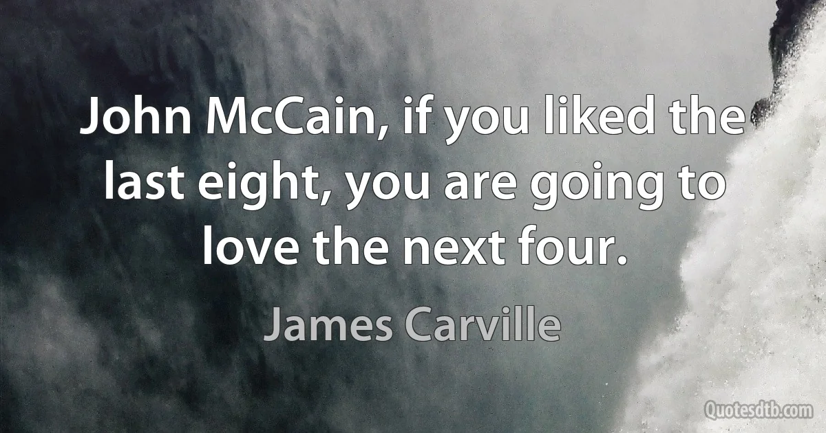 John McCain, if you liked the last eight, you are going to love the next four. (James Carville)