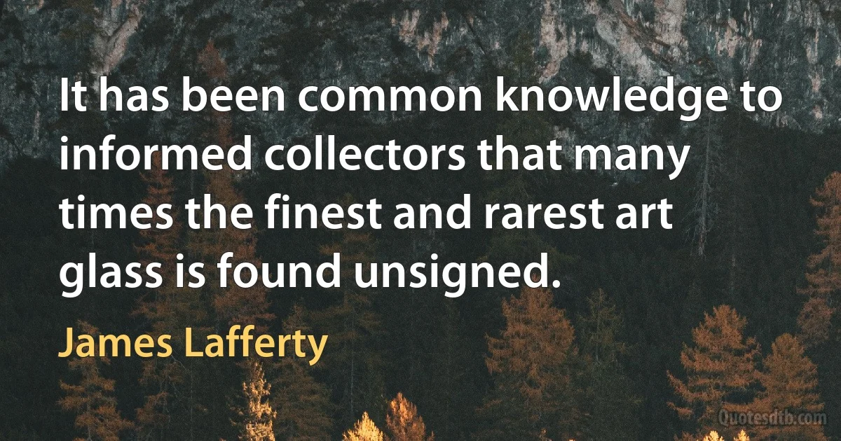 It has been common knowledge to informed collectors that many times the finest and rarest art glass is found unsigned. (James Lafferty)