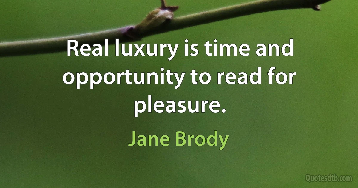 Real luxury is time and opportunity to read for pleasure. (Jane Brody)