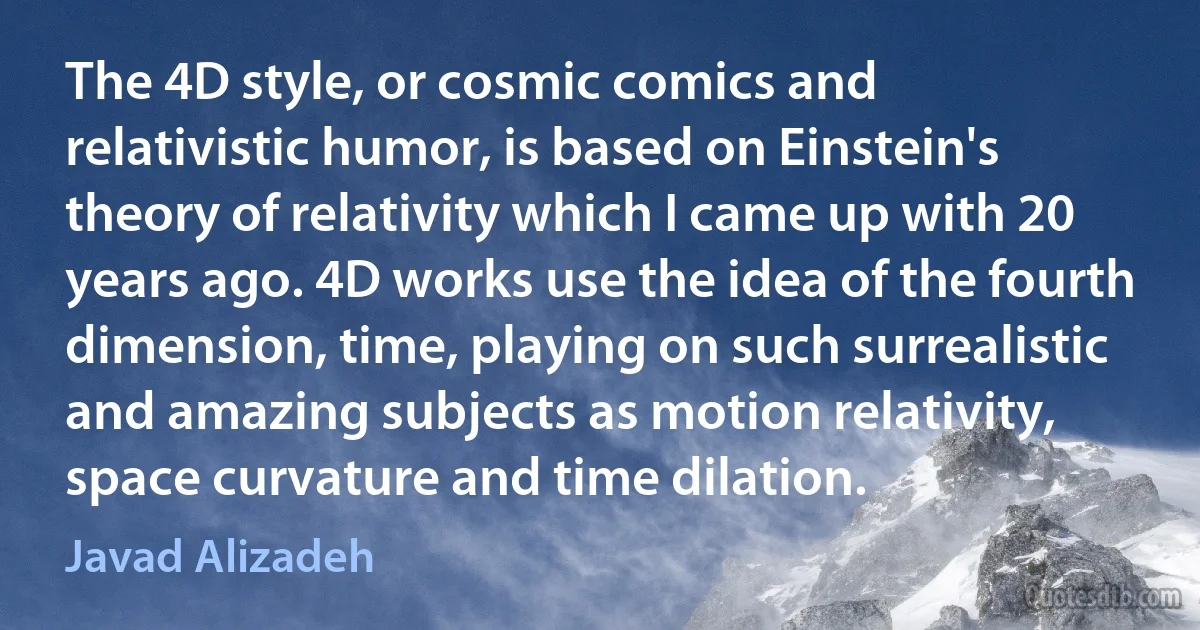 The 4D style, or cosmic comics and relativistic humor, is based on Einstein's theory of relativity which I came up with 20 years ago. 4D works use the idea of the fourth dimension, time, playing on such surrealistic and amazing subjects as motion relativity, space curvature and time dilation. (Javad Alizadeh)