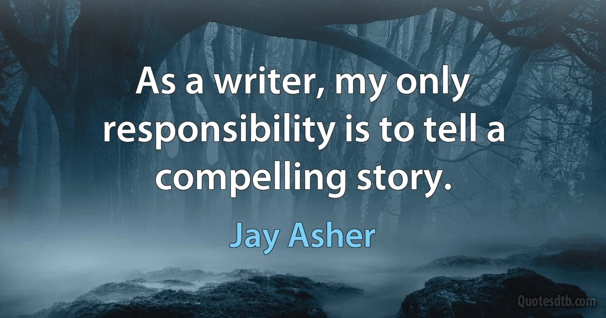 As a writer, my only responsibility is to tell a compelling story. (Jay Asher)