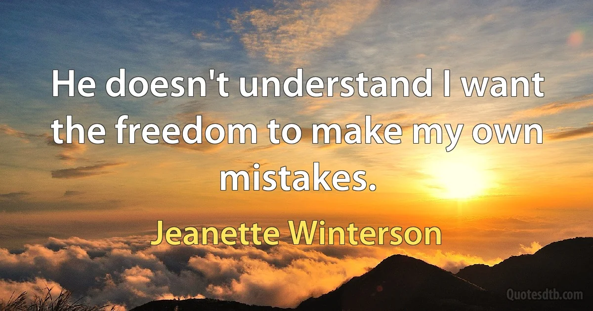 He doesn't understand I want the freedom to make my own mistakes. (Jeanette Winterson)