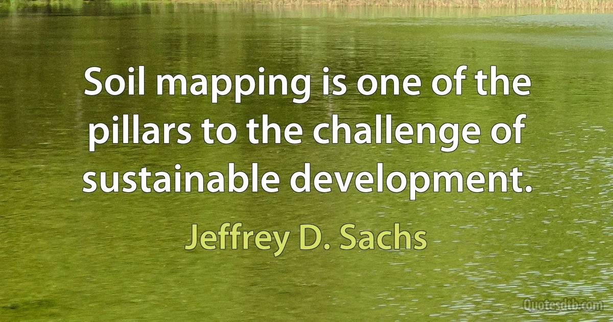 Soil mapping is one of the pillars to the challenge of sustainable development. (Jeffrey D. Sachs)