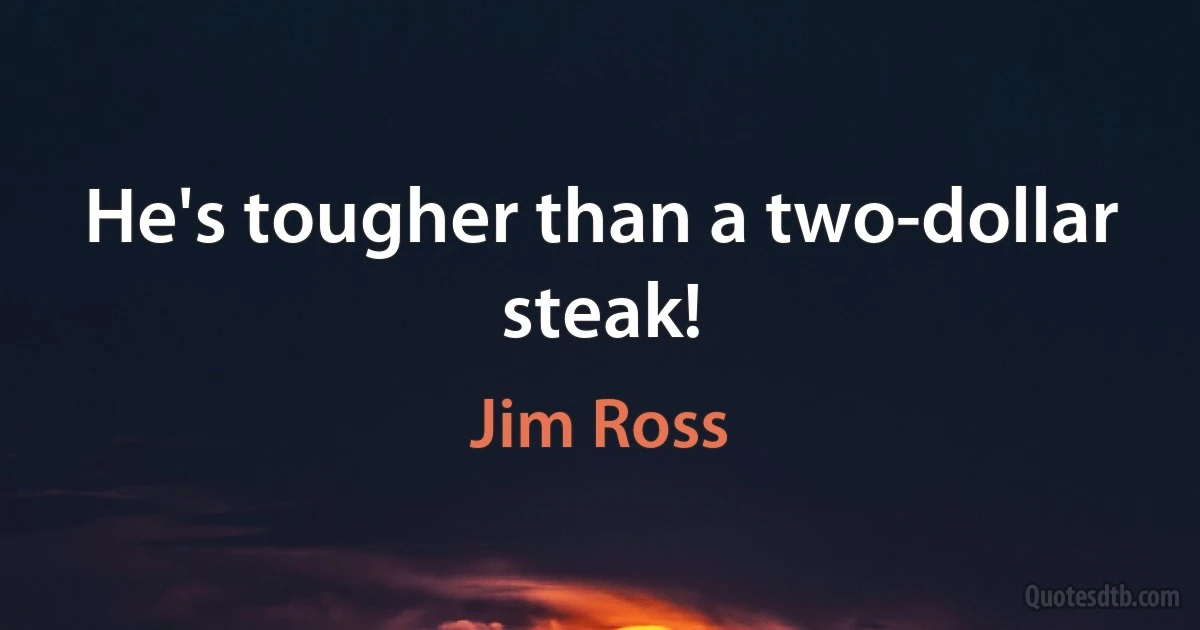 He's tougher than a two-dollar steak! (Jim Ross)