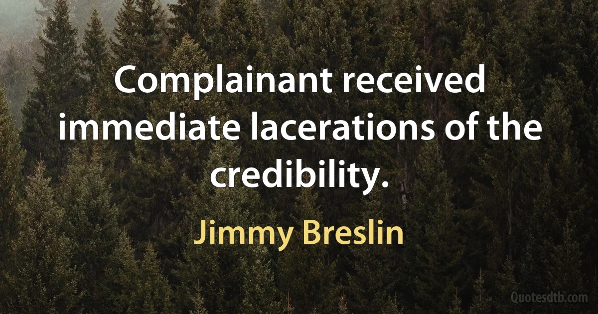 Complainant received immediate lacerations of the credibility. (Jimmy Breslin)