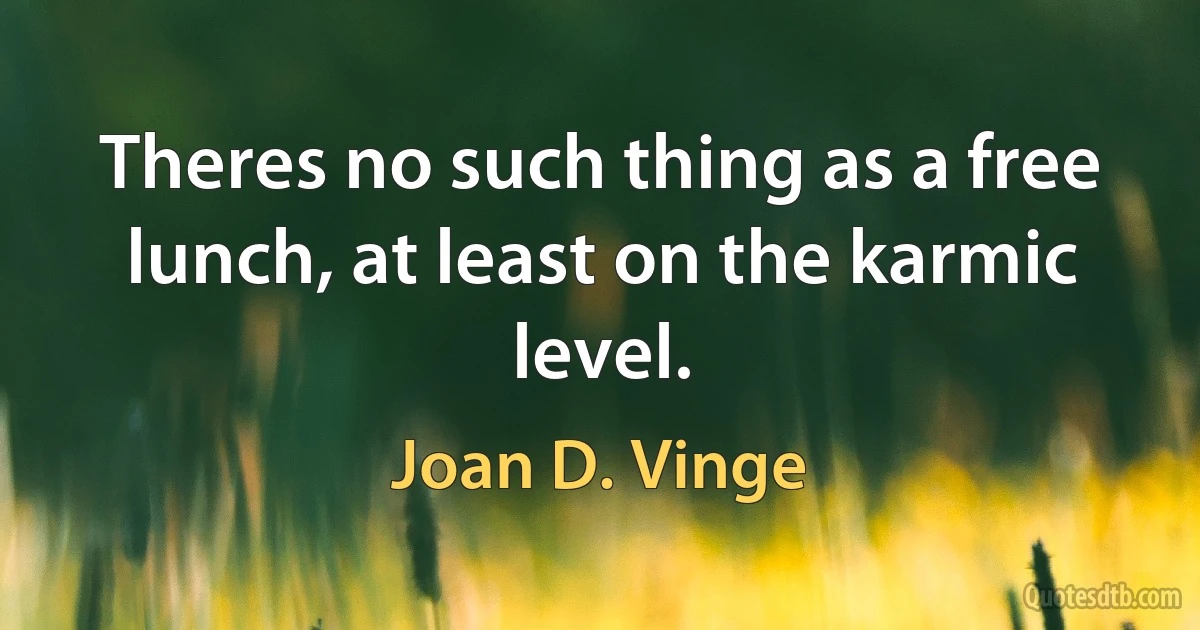 Theres no such thing as a free lunch, at least on the karmic level. (Joan D. Vinge)